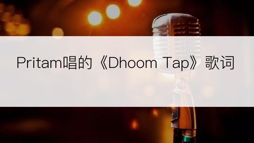 Pritam唱的《Dhoom Tap》歌词