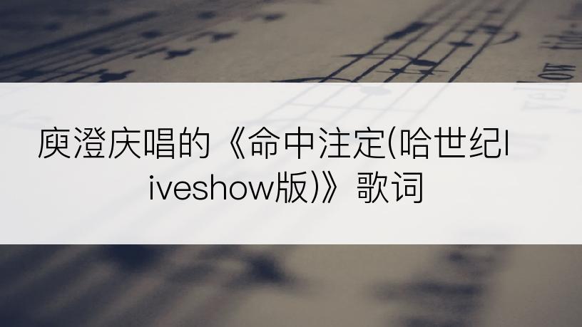 庾澄庆唱的《命中注定(哈世纪liveshow版)》歌词