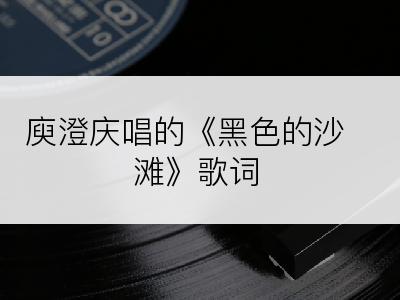 庾澄庆唱的《黑色的沙滩》歌词