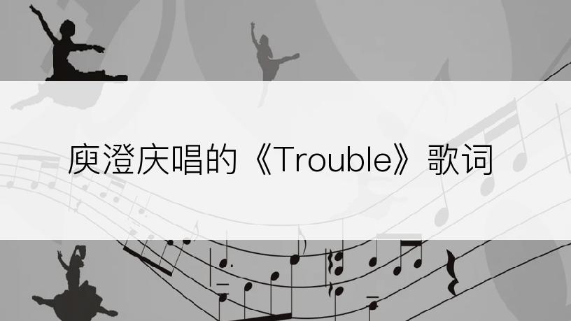 庾澄庆唱的《Trouble》歌词