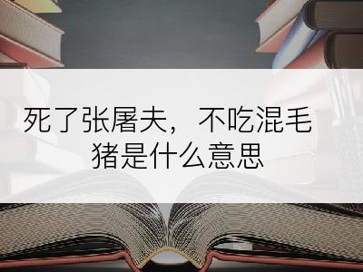 死了张屠夫，不吃混毛猪是什么意思