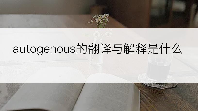 autogenous的翻译与解释是什么