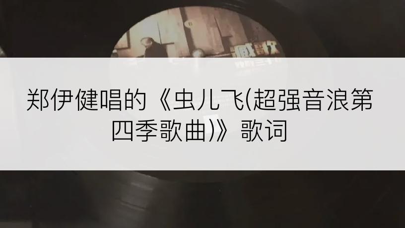 郑伊健唱的《虫儿飞(超强音浪第四季歌曲)》歌词