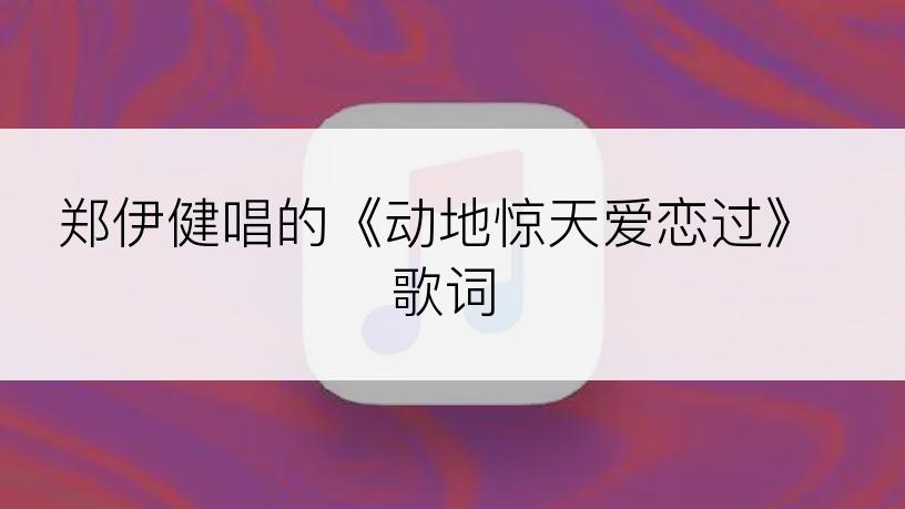 郑伊健唱的《动地惊天爱恋过》歌词