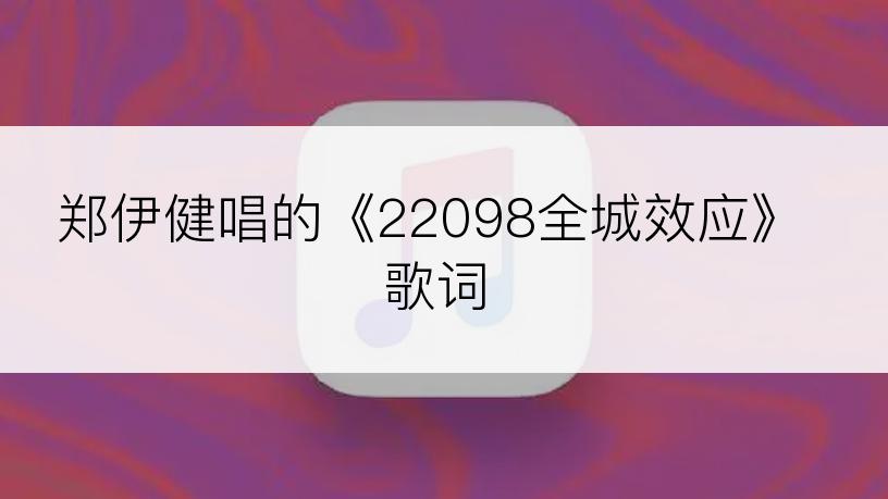 郑伊健唱的《22098全城效应》歌词