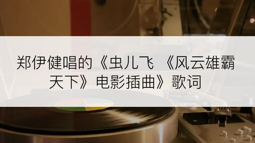 郑伊健唱的《虫儿飞 《风云雄霸天下》电影插曲》歌词