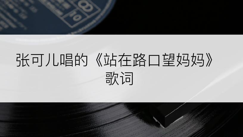 张可儿唱的《站在路口望妈妈》歌词