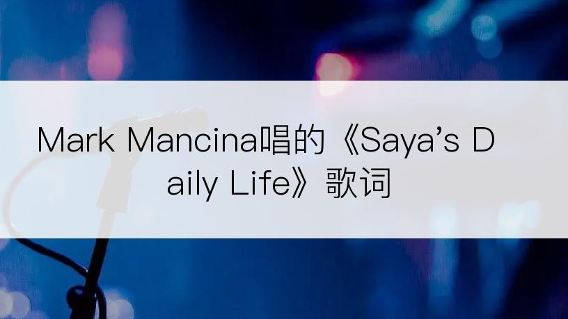 Mark Mancina唱的《Saya's Daily Life》歌词