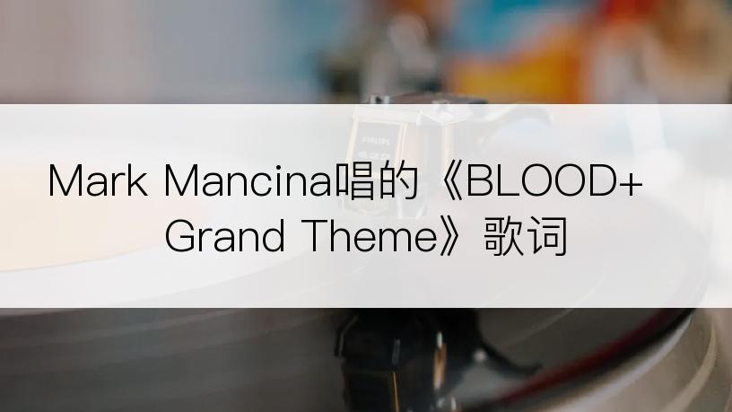 Mark Mancina唱的《BLOOD+ Grand Theme》歌词