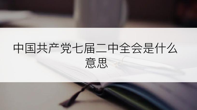 中国共产党七届二中全会是什么意思