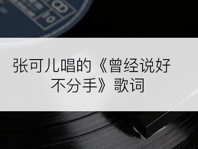 张可儿唱的《曾经说好不分手》歌词