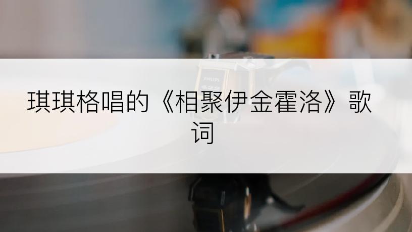 琪琪格唱的《相聚伊金霍洛》歌词