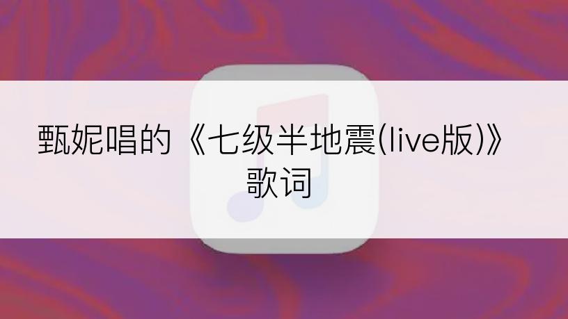 甄妮唱的《七级半地震(live版)》歌词