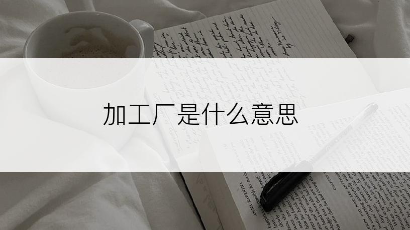 加工厂是什么意思