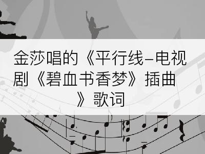 金莎唱的《平行线-电视剧《碧血书香梦》插曲》歌词