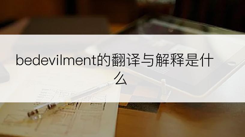 bedevilment的翻译与解释是什么