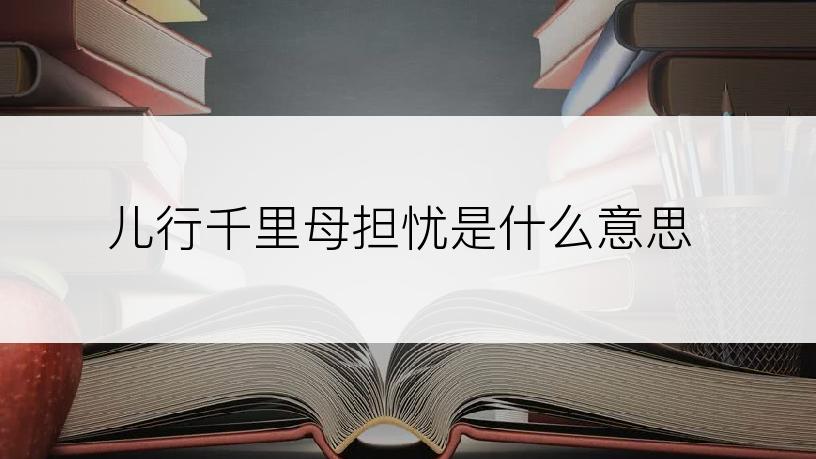 儿行千里母担忧是什么意思