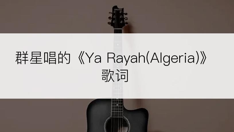 群星唱的《Ya Rayah(Algeria)》歌词