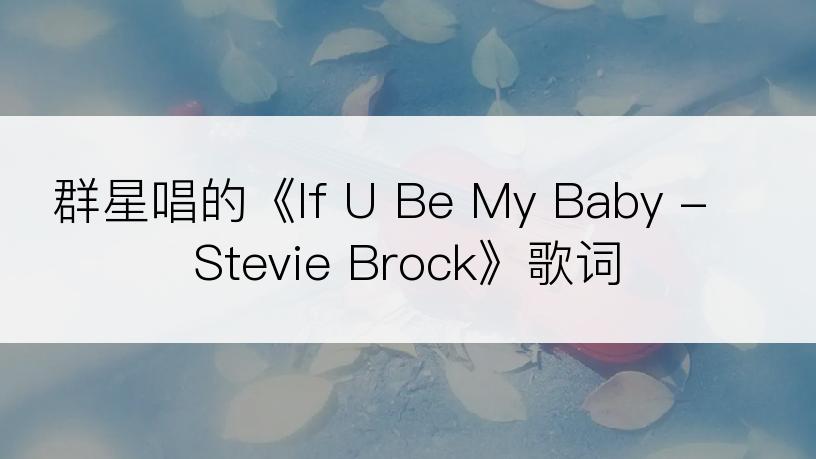 群星唱的《If U Be My Baby - Stevie Brock》歌词