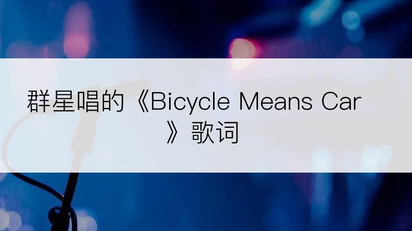 群星唱的《Bicycle Means Car》歌词