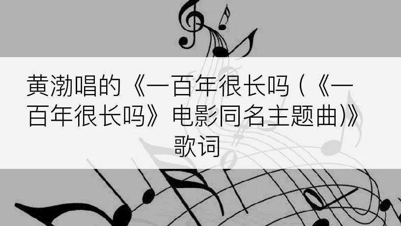 黄渤唱的《一百年很长吗 (《一百年很长吗》电影同名主题曲)》歌词