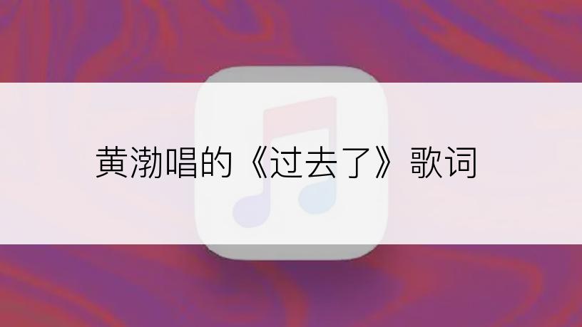 黄渤唱的《过去了》歌词
