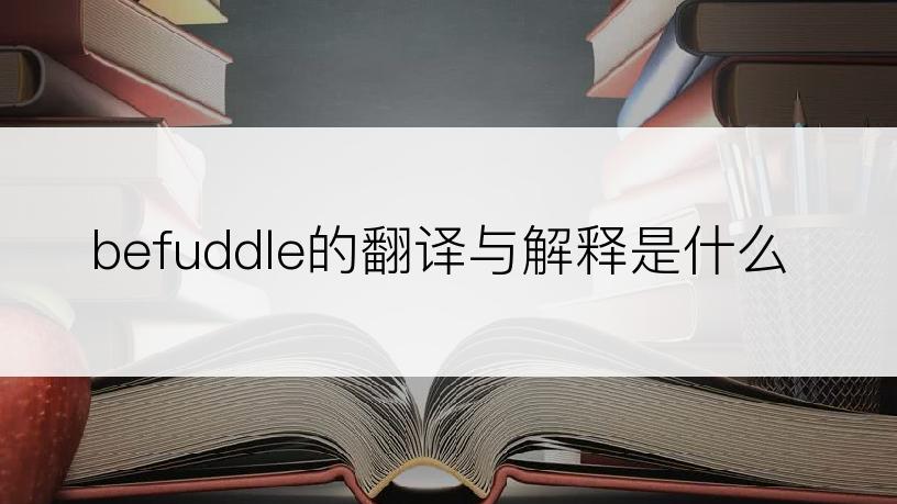 befuddle的翻译与解释是什么