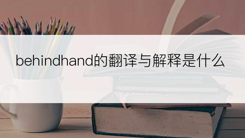 behindhand的翻译与解释是什么