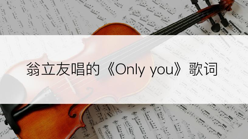 翁立友唱的《Only you》歌词