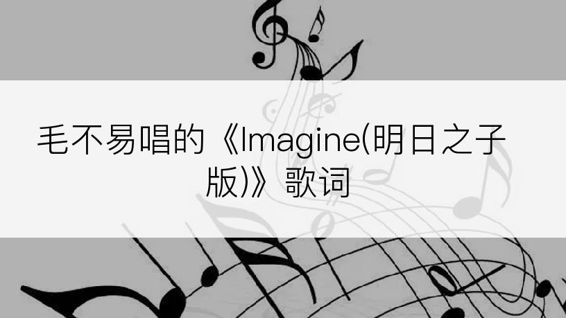 毛不易唱的《Imagine(明日之子版)》歌词