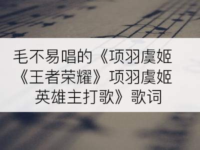 毛不易唱的《项羽虞姬《王者荣耀》项羽虞姬英雄主打歌》歌词