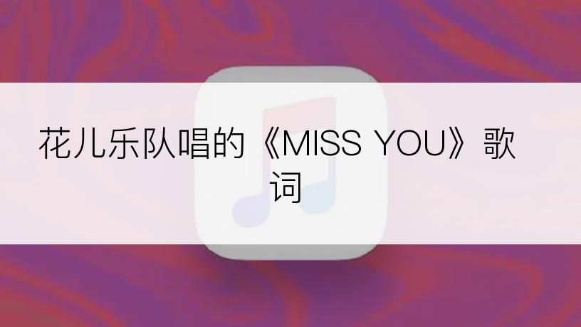 花儿乐队唱的《MISS YOU》歌词