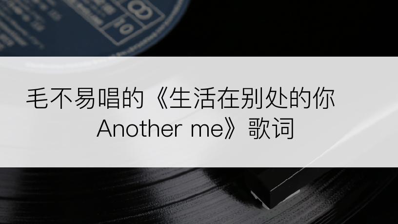 毛不易唱的《生活在别处的你 Another me》歌词