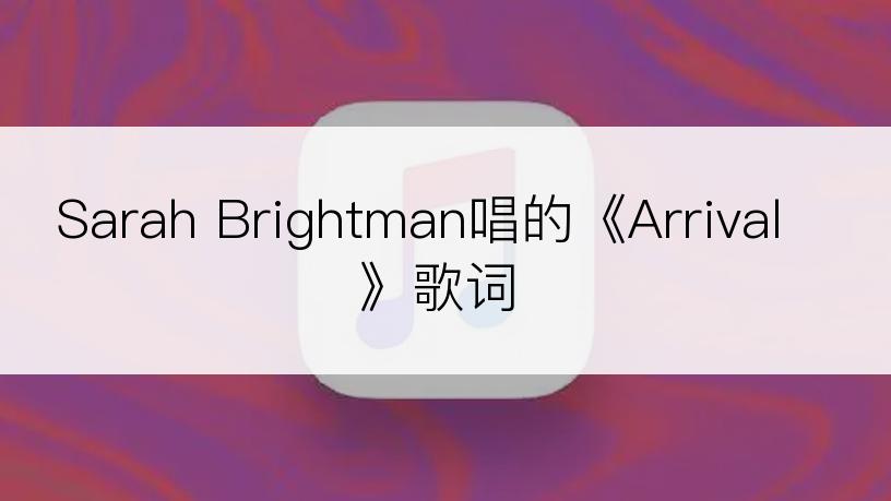 Sarah Brightman唱的《Arrival》歌词