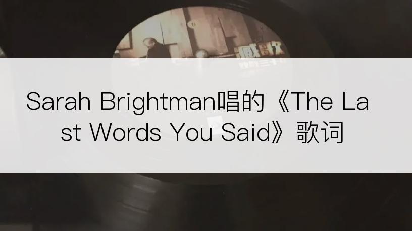 Sarah Brightman唱的《The Last Words You Said》歌词