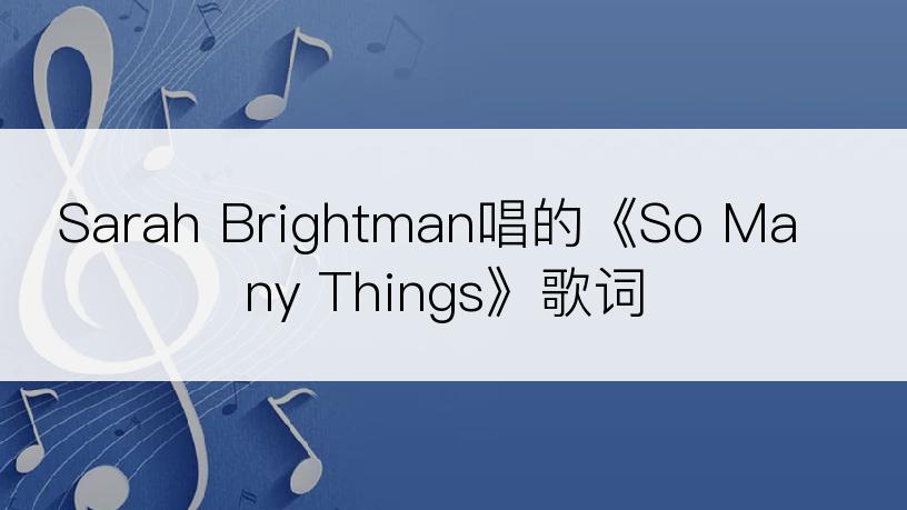 Sarah Brightman唱的《So Many Things》歌词