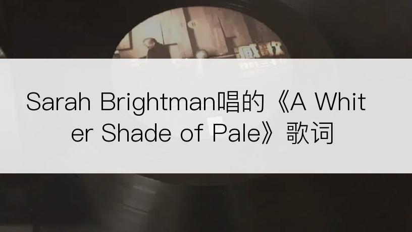 Sarah Brightman唱的《A Whiter Shade of Pale》歌词