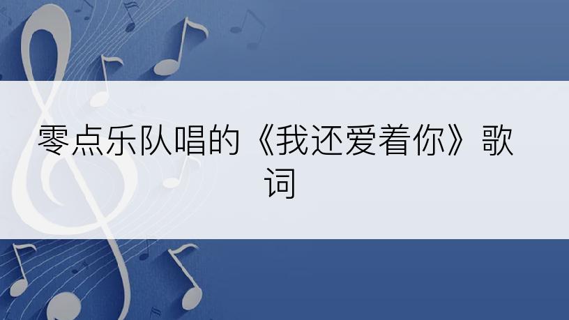 零点乐队唱的《我还爱着你》歌词