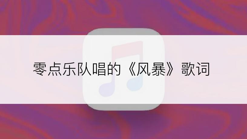 零点乐队唱的《风暴》歌词