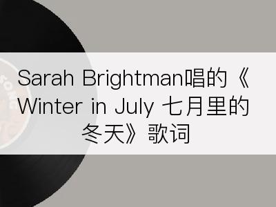 Sarah Brightman唱的《Winter in July 七月里的冬天》歌词