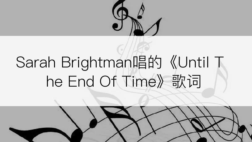 Sarah Brightman唱的《Until The End Of Time》歌词