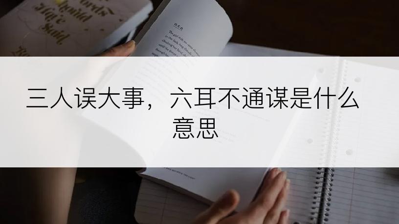 三人误大事，六耳不通谋是什么意思