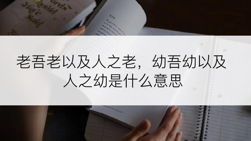 老吾老以及人之老，幼吾幼以及人之幼是什么意思