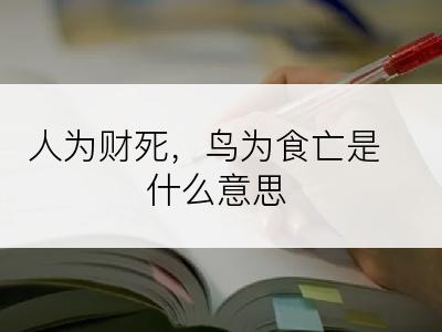 人为财死，鸟为食亡是什么意思