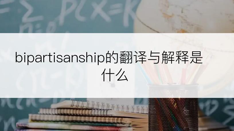 bipartisanship的翻译与解释是什么