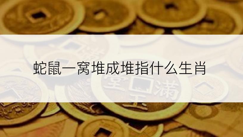 蛇鼠一窝堆成堆指什么生肖