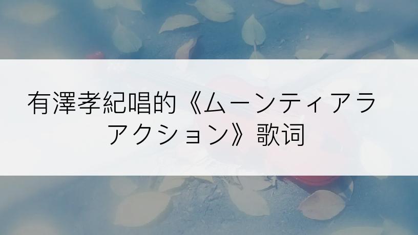 有澤孝紀唱的《ムーンティアラアクション》歌词