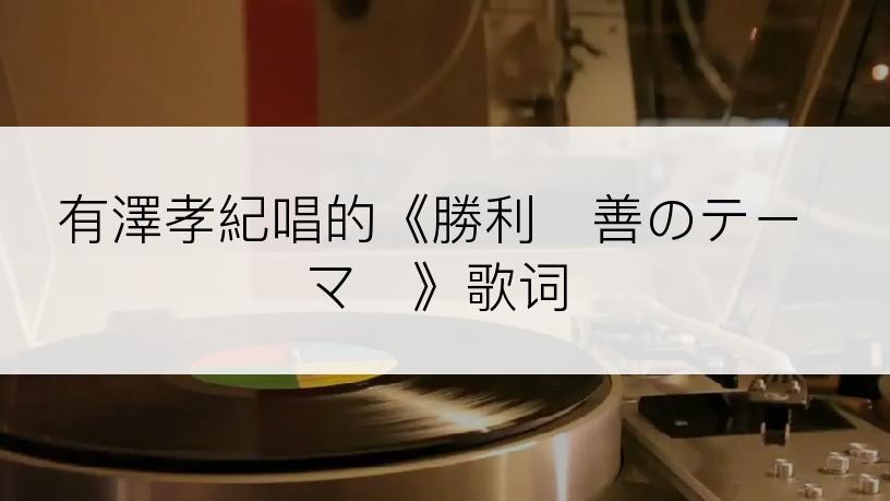 有澤孝紀唱的《勝利〜善のテーマ〜》歌词