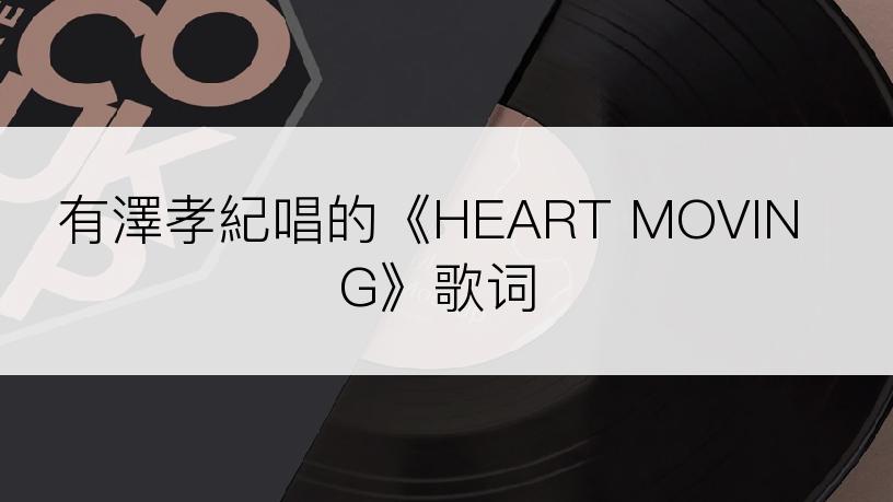 有澤孝紀唱的《HEART MOVING》歌词