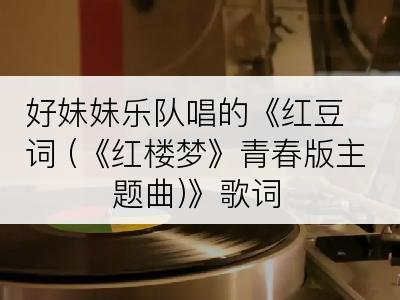 好妹妹乐队唱的《红豆词 (《红楼梦》青春版主题曲)》歌词